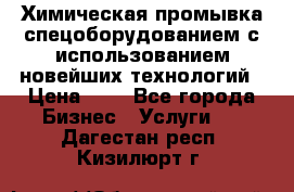 Химическая промывка спецоборудованием с использованием новейших технологий › Цена ­ 7 - Все города Бизнес » Услуги   . Дагестан респ.,Кизилюрт г.